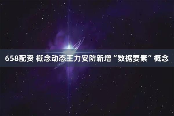 658配资 概念动态王力安防新增“数据要素”概念